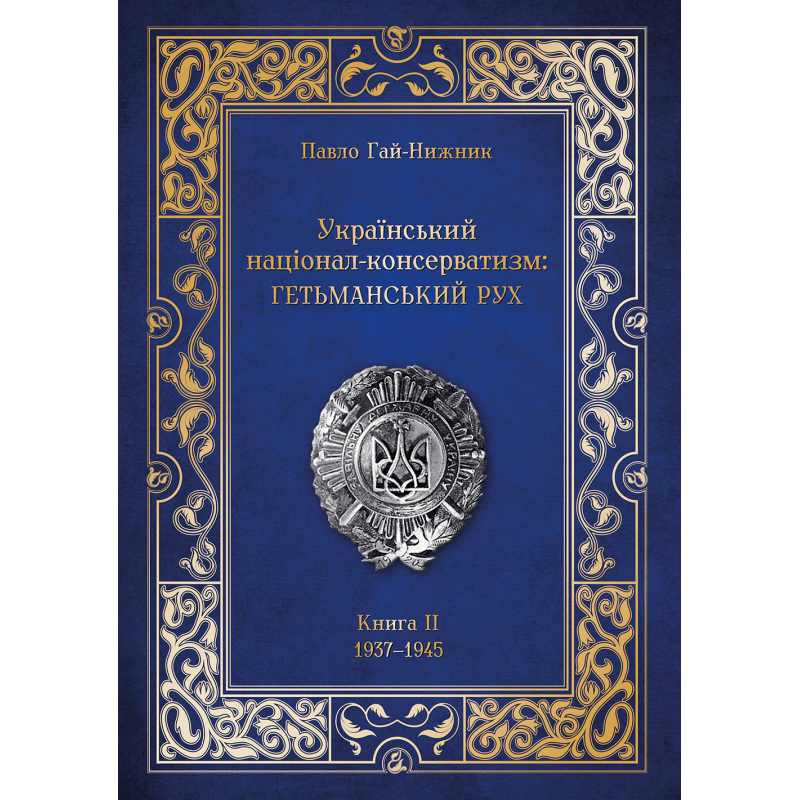 Український націонал-консерватизм: гетьманський рух. Книга ІІ. 1937–1945.